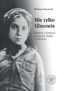 Nie tylko Ulmowie Historie o Polakach ratujących Żydów na Podlasiu