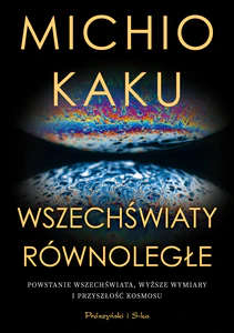 Wszechświaty równoległe Powstanie wszechświata, wyższy wymiar i przyszłość kosmosu Wszechświaty równoległe Powstanie wszechświata, wyższy wymiar i przyszłość kosmosu