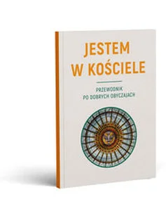 JESTEM W KOŚCIELE. Przewodnik po dobrych obyczajach JESTEM W KOŚCIELE. Przewodnik po dobrych obyczajach
