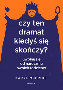Czy ten dramat kiedyś się skończy? Uwolnij się od narcyzmu swoich rodziców Czy ten dramat kiedyś się skończy? Uwolnij się od narcyzmu swoich rodziców
