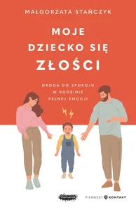 Moje dziecko się złości Droga do spokoju w rodzinie pełnej emocji