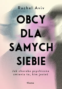 Obcy dla samych siebie. Jak choroba psychiczna zmienia to, kim jesteś Obcy dla samych siebie. Jak choroba psychiczna zmienia to, kim jesteś
