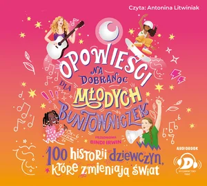 Opowieści na dobranoc dla młodych buntowniczek. 100 historii dziewczyn, które zmieniają świat Opowieści na dobranoc dla młodych buntowniczek. 100 historii dziewczyn, które zmieniają świat