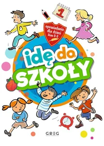 Idę do szkoły Opowiadania dla dzieci (klasy 0-3)