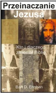 Przeinaczanie Jezusa Kto i dlaczego zmieniał Biblię