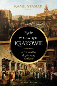 Życie w dawnym Krakowie Od mamutów do pierwszej kawiarni