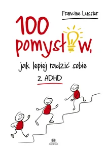 100 pomysłów jak lepiej radzić sobie z ADHD 100 pomysłów jak lepiej radzić sobie z ADHD