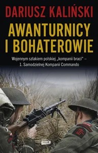 Awanturnicy i bohaterowie. Wojennym szlakiem polskiej „kompanii braci” - 1. Samodzielnej Kompanii Co