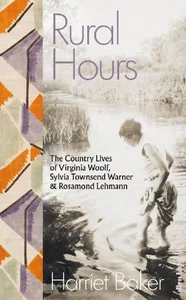 Rural Hours The Country Lives of Virginia Woolf, Sylvia Townsend Warner and Rosamond Lehmann