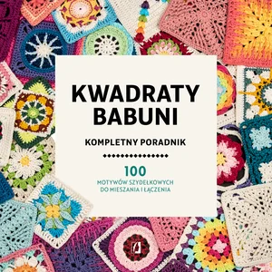 Kwadraty babuni Kompletny poradnik 100 motywów szydełkowych do mieszania i łączenia