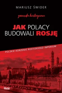 Jak Polacy budowali Rosję Gawęda historyczna Jak Polacy budowali Rosję Gawęda historyczna