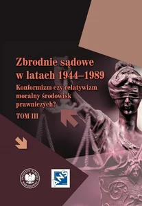 Zbrodnie sądowe w latach 1944-1989 Konformizm czy relatywizm moralny środowisk prawniczych? Tom III