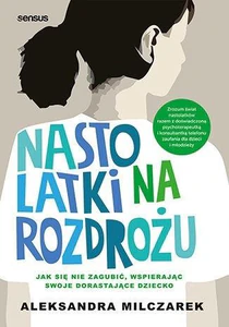 Nastolatki na rozdrożu Jak się nie zagubić, wspierając swoje dorastające dziecko Nastolatki na rozdrożu Jak się nie zagubić, wspierając swoje dorastające dziecko