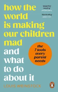How the World is Making Our Children Mad and What to Do About It How the World is Making Our Children Mad and What to Do About It