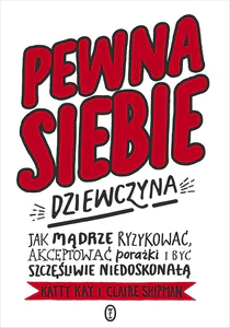 Pewna siebie dziewczyna Jak mądrze ryzykować, akceptować porażki i być szczęśliwie niedoskonałą Pewna siebie dziewczyna Jak mądrze ryzykować, akceptować porażki i być szczęśliwie niedoskonałą