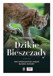 Dzikie Bieszczady 100 nieznanych miejsc blisko natury