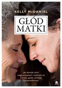 Głód matki Jak dorosłe córki mogą zrozumieć i wyleczyć się z braku opieki, ochrony i przewodnictwa Głód matki Jak dorosłe córki mogą zrozumieć i wyleczyć się z braku opieki, ochrony i przewodnictwa