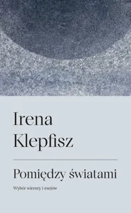 Pomiędzy światami Wybór wierszy i esejów / Between Worlds: Selected Poems and Essays