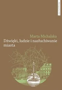 Dźwięki, ludzie i nasłuchiwanie miasta Wybrane elementy fonosfery Warszawy na przełomie XIX i XX wieku