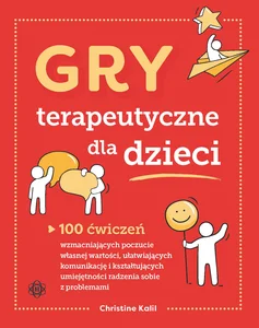 Gry terapeutyczne dla dzieci 100 ćwiczeń wzmacniających poczucie własnej wartości, ułatwiających komunikację i kształtujących umi