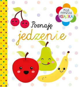Moja pierwsza książka Poznaję jedzenie Moja pierwsza książka Poznaję jedzenie