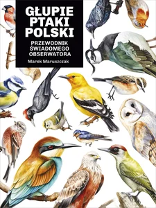 Głupie ptaki Polski. Przewodnik świadomego obserwatora Głupie ptaki Polski. Przewodnik świadomego obserwatora