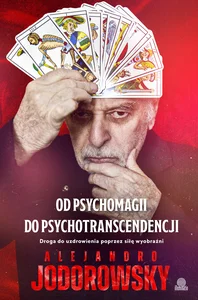 Od psychomagii do psychotranscendencji Droga do uzdrowienia poprzez siłę wyobraźni