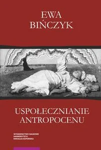 Uspołecznianie antropocenu Ekowerwa i ekologizowanie ekonomii Uspołecznianie antropocenu Ekowerwa i ekologizowanie ekonomii