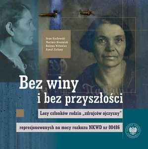 Bez winy i bez przyszłości Losy członków rodzin zdrajców ojczyzny represjonowanych na mocy rozkazu NKWD nr 00486
