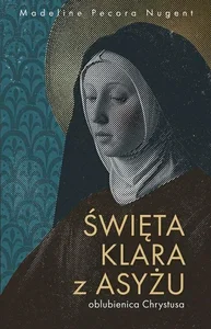 Święta Klara z Asyżu - oblubienica Chrystusa Święta Klara z Asyżu - oblubienica Chrystusa