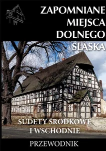 Zapomniane miejsca Dolnego Śląska 2 Sudety Środkowe i Wschodnie Przewodnik Zapomniane miejsca Dolnego Śląska 2 Sudety Środkowe i Wschodnie Przewodnik