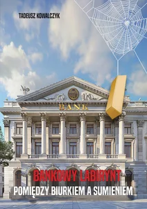 Bankowy labirynt Pomiędzy biurkiem a sumieniem Bankowy labirynt Pomiędzy biurkiem a sumieniem