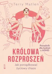 Królowa rozproszeń Jak porządkować życiowy chaos Poradnik dla kobiet z ADHD Królowa rozproszeń Jak porządkować życiowy chaos Poradnik dla kobiet z ADHD