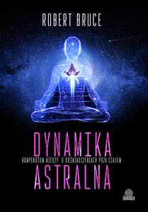 Dynamika astralna Kompendium wiedzy o doświadczeniach poza ciałem