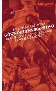Gównodziennikarstwo Dlaczego w polskich mediach pracuje się tak źle?