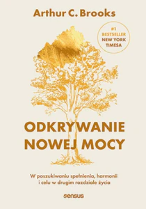 Odkrywanie nowej mocy. W poszukiwaniu spełnienia, harmonii i celu w drugim rozdziale życia Odkrywanie nowej mocy. W poszukiwaniu spełnienia, harmonii i celu w drugim rozdziale życia