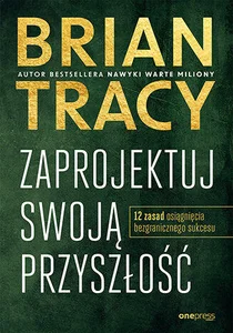 Zaprojektuj swoją przyszłość 12 zasad osiągnięcia bezgranicznego sukcesu Zaprojektuj swoją przyszłość 12 zasad osiągnięcia bezgranicznego sukcesu
