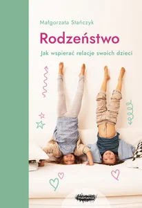 Rodzeństwo Jak wspierać relacje swoich dzieci? Rodzeństwo Jak wspierać relacje swoich dzieci?