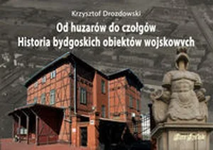 Od huzarów do czołgów Historia bydgoskich obiektów wojskowych