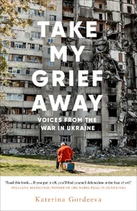 Take My Grief Away Voices from the War in Ukraine