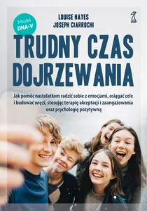 Trudny czas dojrzewania Jak pomóc nastolatkom radzić sobie z emocjami, osiągać cele i budować więzi, stosując terapię akcept Trudny czas dojrzewania Jak pomóc nastolatkom radzić sobie z emocjami, osiągać cele i budować więzi, stosując terapię akcept