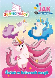 Moje Jednorożce. Jak malowane cz. 2 Świat w kolorach magii