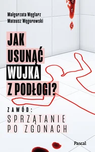 Jak usunąć wujka z podłogi? Zawód: sprzątanie po zgonach Jak usunąć wujka z podłogi? Zawód: sprzątanie po zgonach
