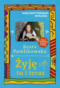 Kurs pozytywnego myślenia. Żyję tu i teraz Kurs pozytywnego myślenia. Żyję tu i teraz