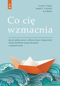 Co cię wzmacnia Jak żyć pełnią życia w obliczu zmian i niepewności dzięki technikom terapii akceptacji i zaangażowan Co cię wzmacnia Jak żyć pełnią życia w obliczu zmian i niepewności dzięki technikom terapii akceptacji i zaangażowan