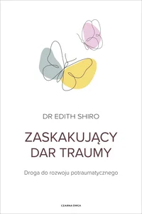 Zaskakujący dar traumy Droga do rozwoju potraumatycznego