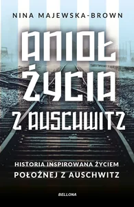 Anioł życia z Auschwitz. Historia inspirowana życiem Położnej z Auschwitz Anioł życia z Auschwitz. Historia inspirowana życiem Położnej z Auschwitz