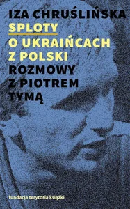 Sploty O Ukraińcach z Polski. Rozmowy z Piotrem Tymą Sploty O Ukraińcach z Polski. Rozmowy z Piotrem Tymą