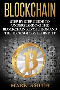 Blockchain Step By Step Guide To Understanding The Blockchain Revolution And The Technology Behind It Blockchain Step By Step Guide To Understanding The Blockchain Revolution And The Technology Behind It