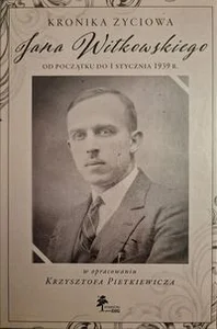 Kronika życiowa Jana Witkowskiego od początku do 1 stycznia 1939 r. opracowanie Krzysztof Pietkiewicz
